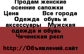 Продам женские осенние сапожки. › Цена ­ 2 000 - Все города Одежда, обувь и аксессуары » Мужская одежда и обувь   . Чеченская респ.